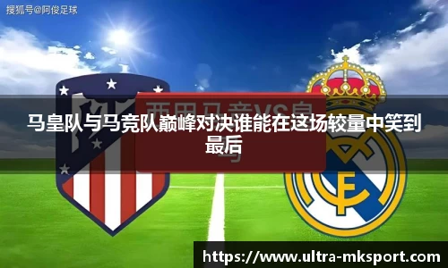 马皇队与马竞队巅峰对决谁能在这场较量中笑到最后